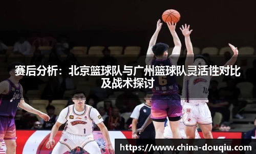 赛后分析：北京篮球队与广州篮球队灵活性对比及战术探讨