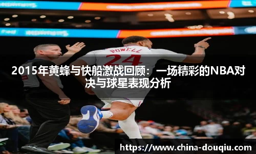 2015年黄蜂与快船激战回顾：一场精彩的NBA对决与球星表现分析