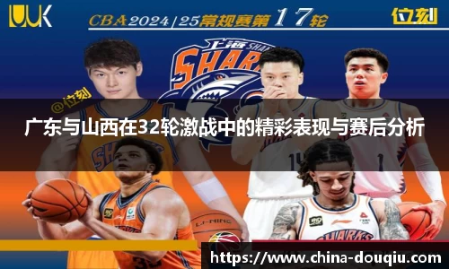 广东与山西在32轮激战中的精彩表现与赛后分析